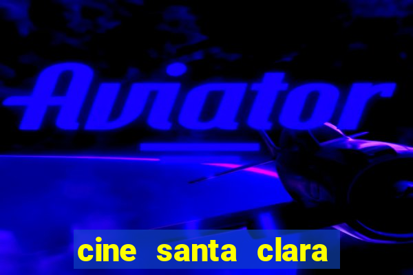 cine santa clara filmes em cartaz